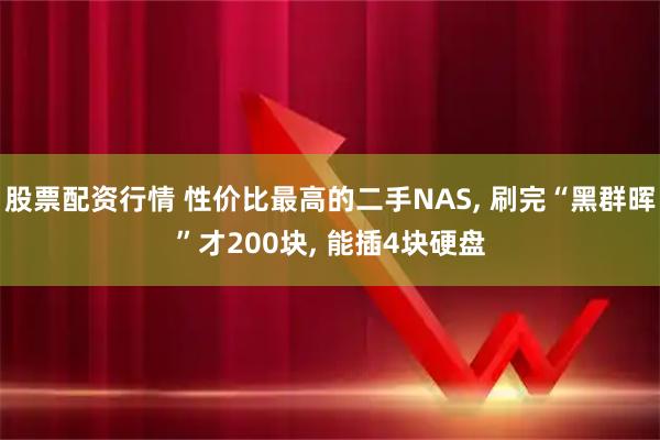 股票配资行情 性价比最高的二手NAS, 刷完“黑群晖”才200块, 能插4块硬盘