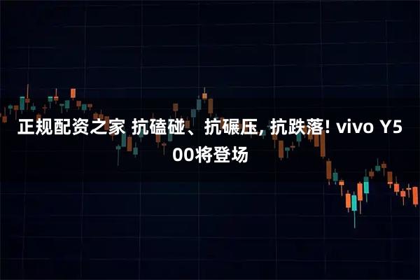 正规配资之家 抗磕碰、抗碾压, 抗跌落! vivo Y500将登场