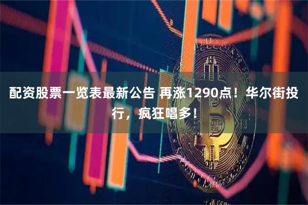 配资股票一览表最新公告 再涨1290点！华尔街投行，疯狂唱多！