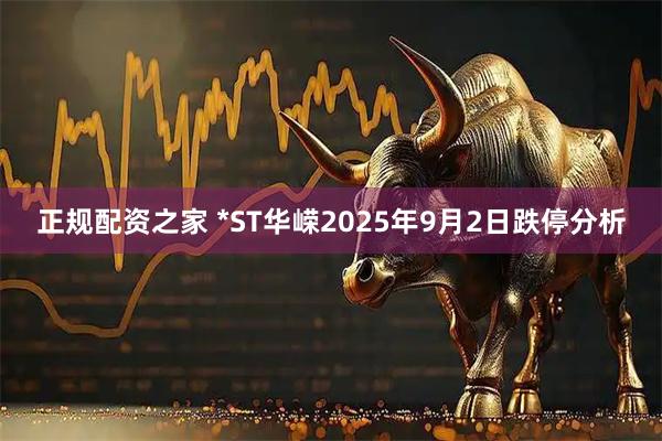 正规配资之家 *ST华嵘2025年9月2日跌停分析