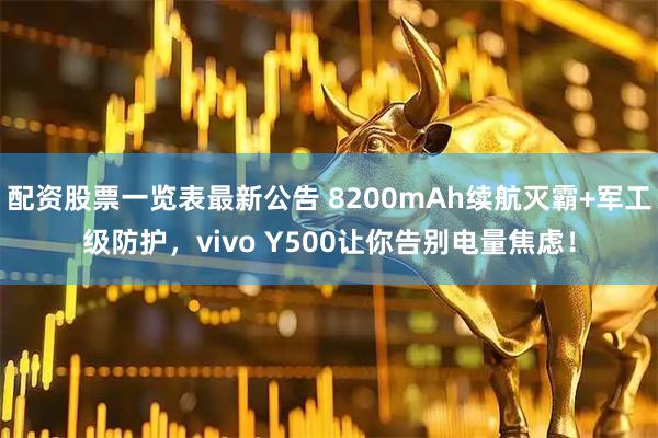 配资股票一览表最新公告 8200mAh续航灭霸+军工级防护，vivo Y500让你告别电量焦虑！