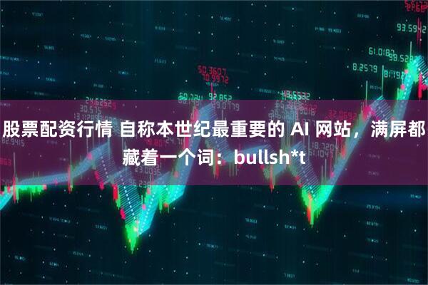 股票配资行情 自称本世纪最重要的 AI 网站，满屏都藏着一个词：bullsh*t