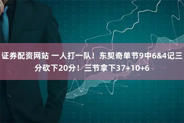 证券配资网站 一人打一队！东契奇单节9中6&4记三分砍下20分！三节拿下37+10+6