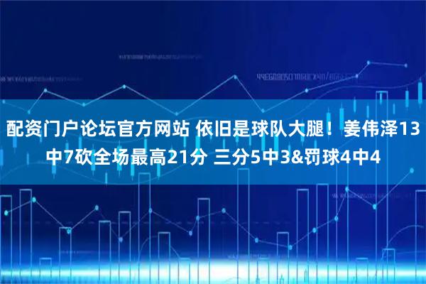 配资门户论坛官方网站 依旧是球队大腿！姜伟泽13中7砍全场最高21分 三分5中3&罚球4中4